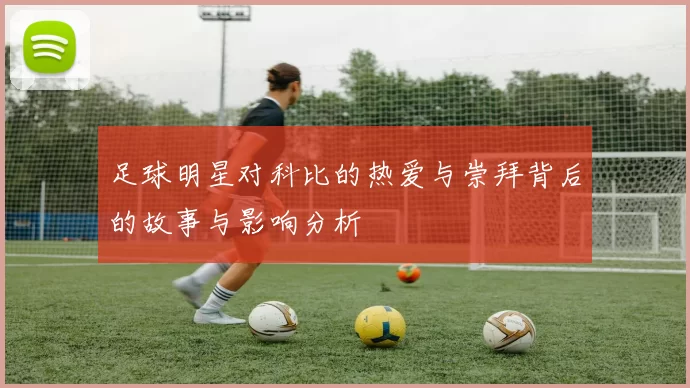 足球明星对科比的热爱与崇拜背后的故事与影响分析