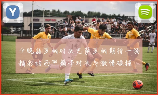 今晚赫罗纳对决巴萨罗纳期待一场精彩的西甲巅峰对决与激情碰撞
