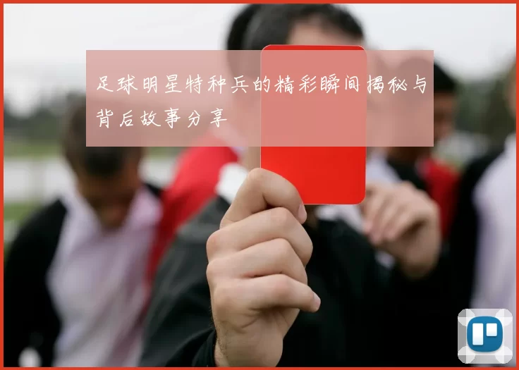 足球明星特种兵的精彩瞬间揭秘与背后故事分享