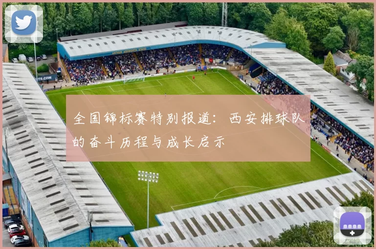 全国锦标赛特别报道：西安排球队的奋斗历程与成长启示