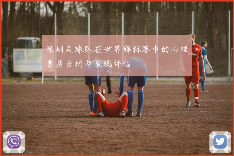 深圳足球队在世界锦标赛中的心理素质分析与表现评估
