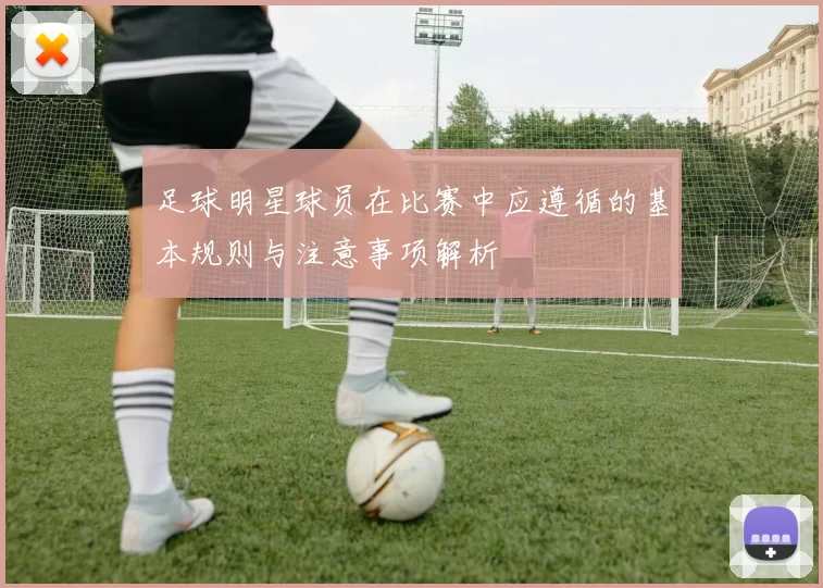 足球明星球员在比赛中应遵循的基本规则与注意事项解析